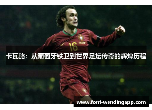卡瓦略：从葡萄牙铁卫到世界足坛传奇的辉煌历程