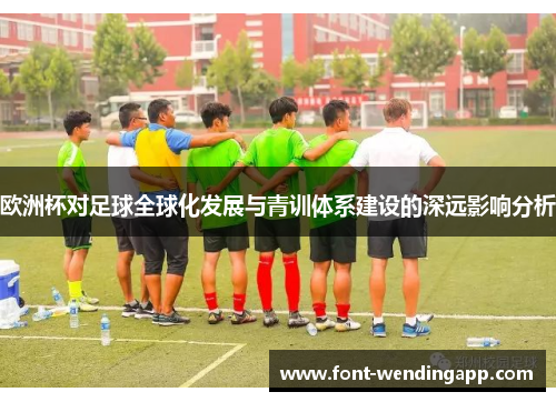 欧洲杯对足球全球化发展与青训体系建设的深远影响分析
