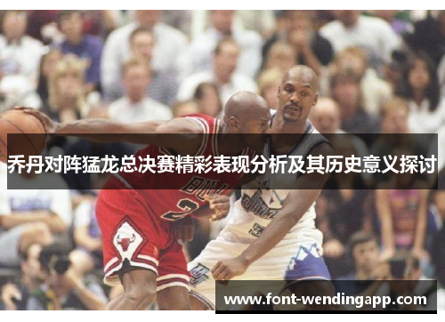 乔丹对阵猛龙总决赛精彩表现分析及其历史意义探讨