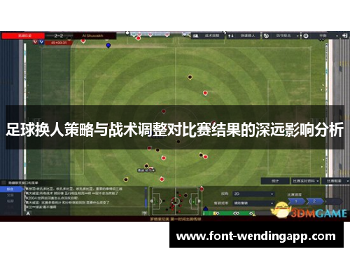 足球换人策略与战术调整对比赛结果的深远影响分析