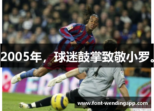 2005年，球迷鼓掌致敬小罗。