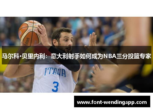 马尔科·贝里内利：意大利射手如何成为NBA三分投篮专家