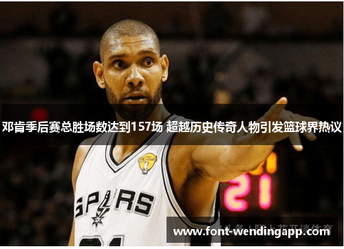 邓肯季后赛总胜场数达到157场 超越历史传奇人物引发篮球界热议