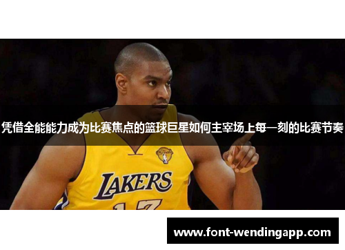 凭借全能能力成为比赛焦点的篮球巨星如何主宰场上每一刻的比赛节奏