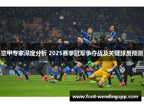 意甲专家深度分析 2025赛季冠军争夺战及关键球员预测