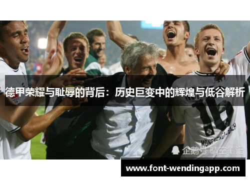 德甲荣耀与耻辱的背后：历史巨变中的辉煌与低谷解析