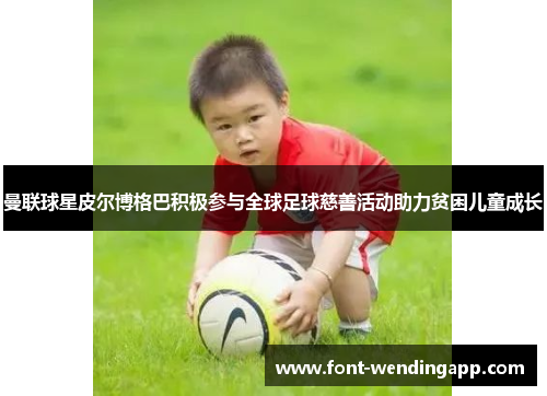 曼联球星皮尔博格巴积极参与全球足球慈善活动助力贫困儿童成长
