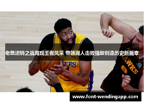 老詹逆转之战再现王者风采 带领湖人击败强敌创造历史新篇章