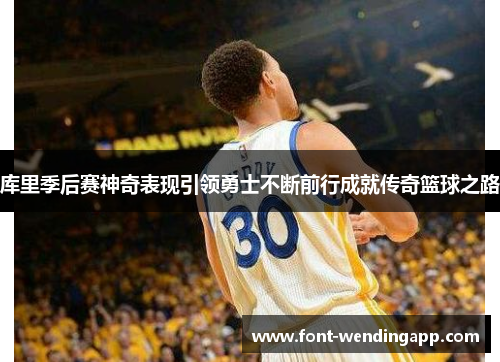 库里季后赛神奇表现引领勇士不断前行成就传奇篮球之路