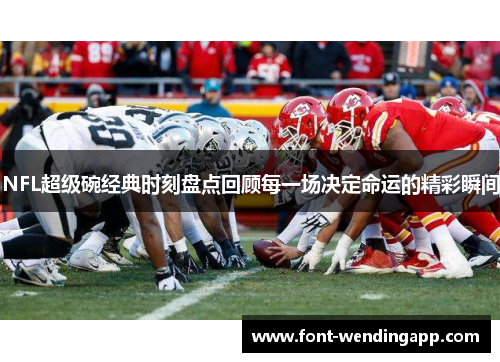 NFL超级碗经典时刻盘点回顾每一场决定命运的精彩瞬间