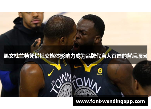 凯文杜兰特凭借社交媒体影响力成为品牌代言人首选的背后原因
