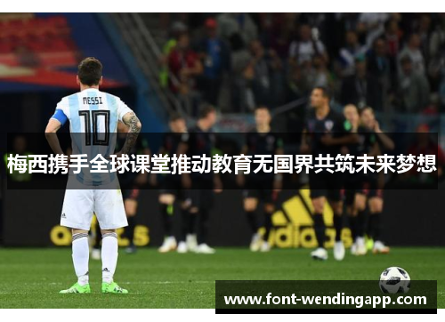 梅西携手全球课堂推动教育无国界共筑未来梦想