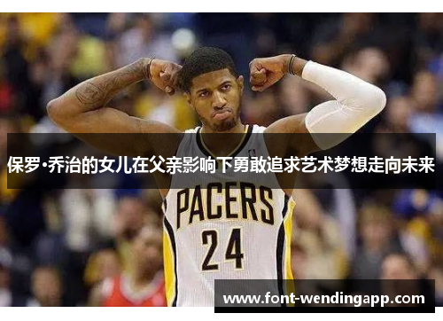 保罗·乔治的女儿在父亲影响下勇敢追求艺术梦想走向未来