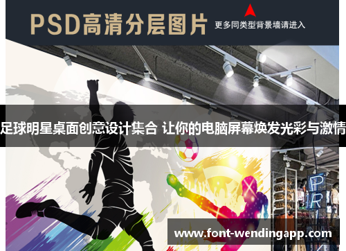 足球明星桌面创意设计集合 让你的电脑屏幕焕发光彩与激情