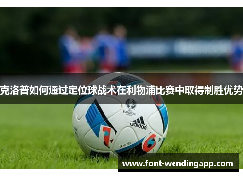 克洛普如何通过定位球战术在利物浦比赛中取得制胜优势