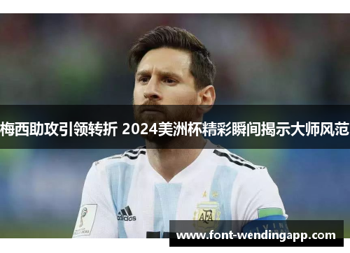 梅西助攻引领转折 2024美洲杯精彩瞬间揭示大师风范