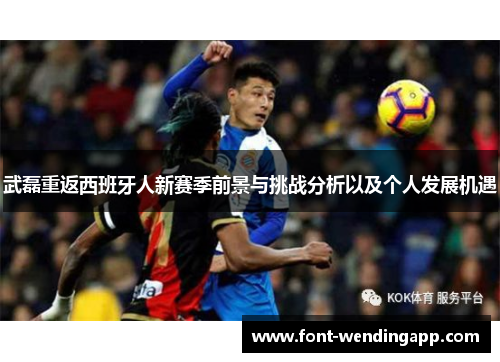 武磊重返西班牙人新赛季前景与挑战分析以及个人发展机遇