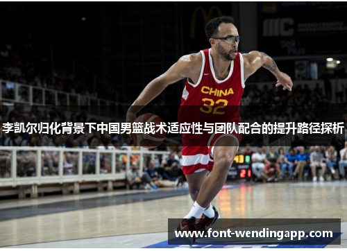 李凯尔归化背景下中国男篮战术适应性与团队配合的提升路径探析