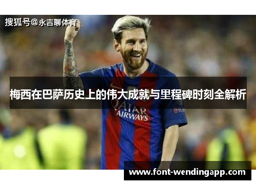 梅西在巴萨历史上的伟大成就与里程碑时刻全解析