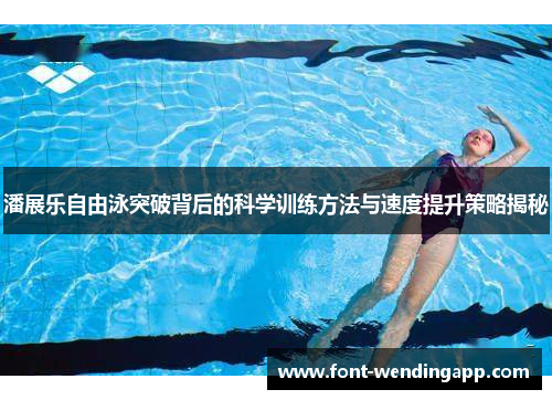 潘展乐自由泳突破背后的科学训练方法与速度提升策略揭秘