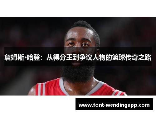 詹姆斯·哈登：从得分王到争议人物的篮球传奇之路