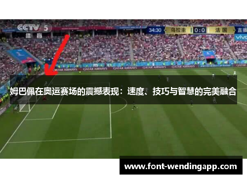 姆巴佩在奥运赛场的震撼表现：速度、技巧与智慧的完美融合