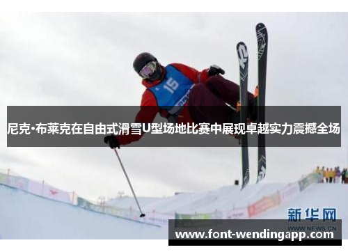 尼克·布莱克在自由式滑雪U型场地比赛中展现卓越实力震撼全场