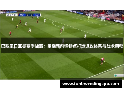 巴黎圣日耳曼赛季战略：围绕新前锋特点打造进攻体系与战术调整