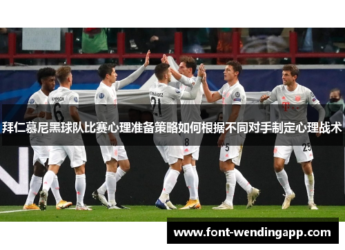 拜仁慕尼黑球队比赛心理准备策略如何根据不同对手制定心理战术
