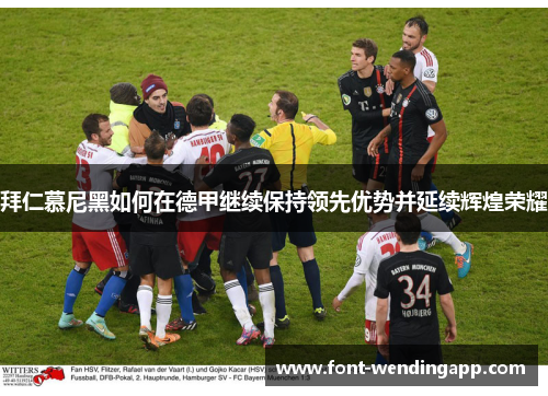 拜仁慕尼黑如何在德甲继续保持领先优势并延续辉煌荣耀