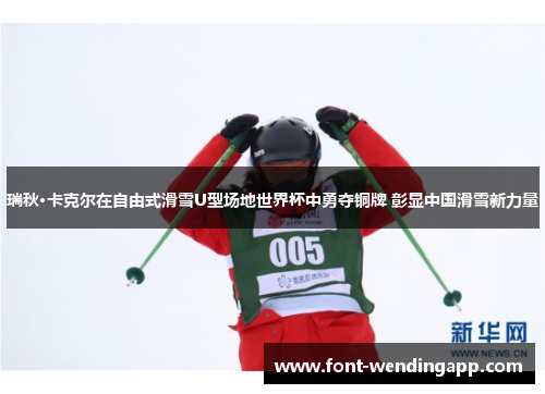 瑞秋·卡克尔在自由式滑雪U型场地世界杯中勇夺铜牌 彰显中国滑雪新力量