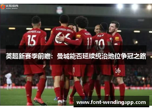 英超新赛季前瞻：曼城能否延续统治地位争冠之路