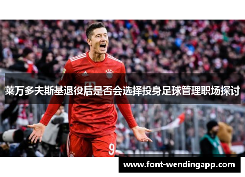 莱万多夫斯基退役后是否会选择投身足球管理职场探讨