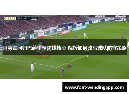 阿劳霍回归巴萨重塑防线核心 解析如何改写球队防守策略