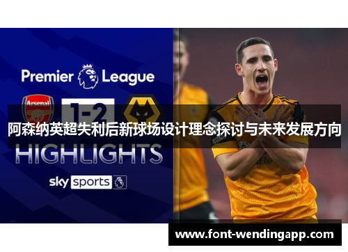阿森纳英超失利后新球场设计理念探讨与未来发展方向