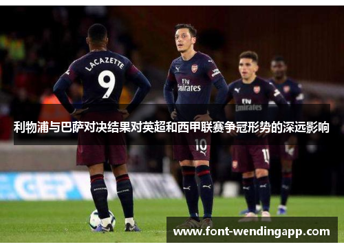 利物浦与巴萨对决结果对英超和西甲联赛争冠形势的深远影响