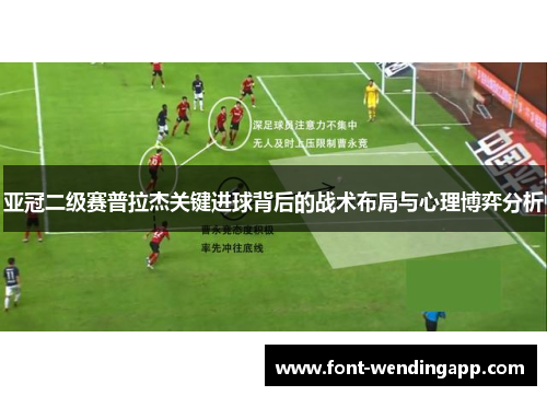 亚冠二级赛普拉杰关键进球背后的战术布局与心理博弈分析