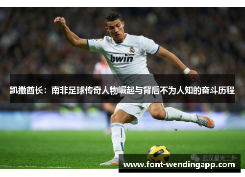 凯撒酋长：南非足球传奇人物崛起与背后不为人知的奋斗历程