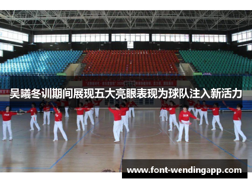 吴曦冬训期间展现五大亮眼表现为球队注入新活力