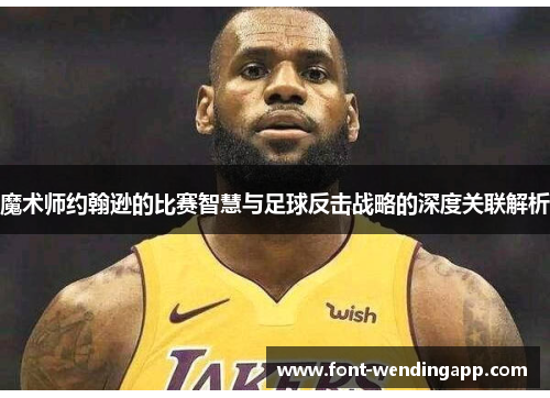 魔术师约翰逊的比赛智慧与足球反击战略的深度关联解析