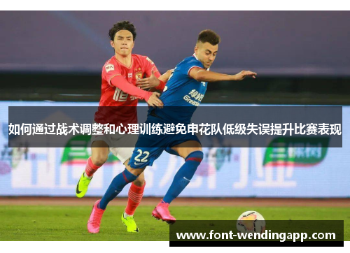 如何通过战术调整和心理训练避免申花队低级失误提升比赛表现