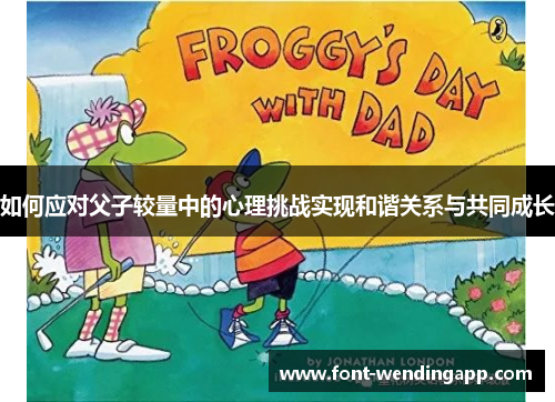 如何应对父子较量中的心理挑战实现和谐关系与共同成长