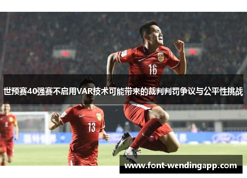 世预赛40强赛不启用VAR技术可能带来的裁判判罚争议与公平性挑战