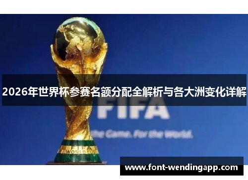2026年世界杯参赛名额分配全解析与各大洲变化详解