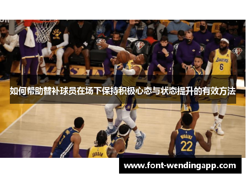 如何帮助替补球员在场下保持积极心态与状态提升的有效方法
