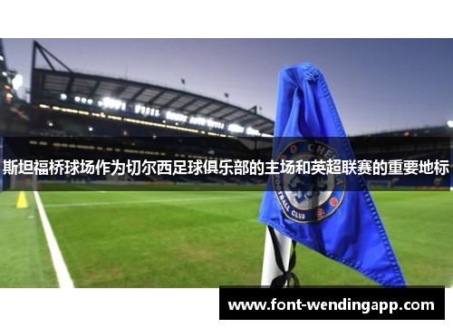 斯坦福桥球场作为切尔西足球俱乐部的主场和英超联赛的重要地标