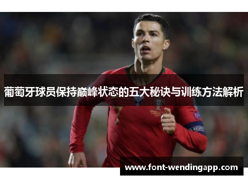 葡萄牙球员保持巅峰状态的五大秘诀与训练方法解析