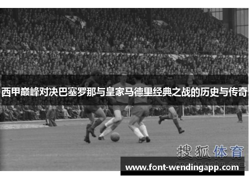 西甲巅峰对决巴塞罗那与皇家马德里经典之战的历史与传奇